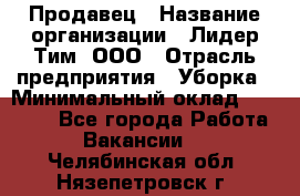 Продавец › Название организации ­ Лидер Тим, ООО › Отрасль предприятия ­ Уборка › Минимальный оклад ­ 31 000 - Все города Работа » Вакансии   . Челябинская обл.,Нязепетровск г.